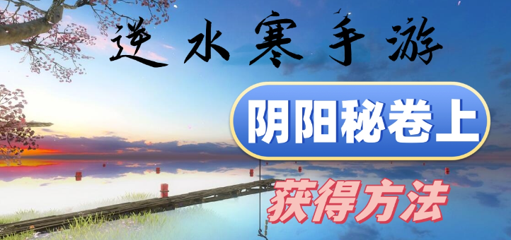 逆水寒手游阴阳秘卷上怎么获得-逆水寒手游阴阳秘卷上卷获取方法介绍