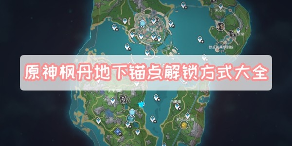 原神枫丹地下锚点怎么解锁-原神枫丹地下锚点解锁方法汇总